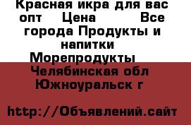 Красная икра для вас.опт. › Цена ­ 900 - Все города Продукты и напитки » Морепродукты   . Челябинская обл.,Южноуральск г.